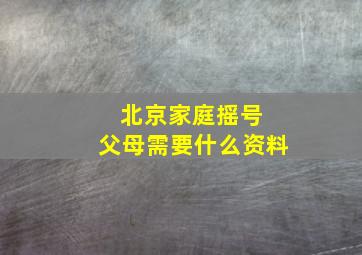 北京家庭摇号 父母需要什么资料